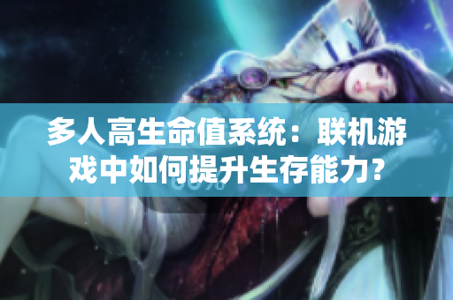 多人高生命值系統(tǒng)：聯(lián)機(jī)游戲中如何提升生存能力？