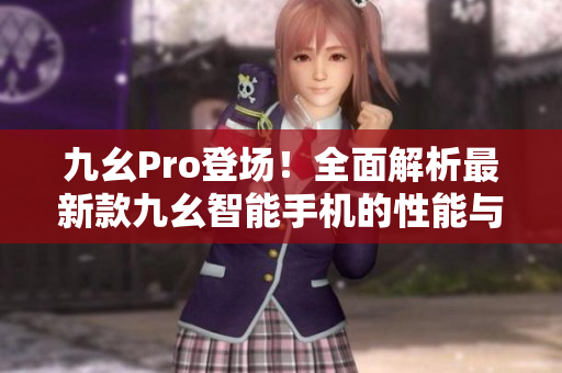 九幺Pro登場(chǎng)！全面解析最新款九幺智能手機(jī)的性能與功能
