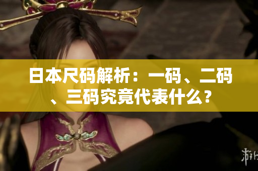 日本尺碼解析：一碼、二碼、三碼究竟代表什么？