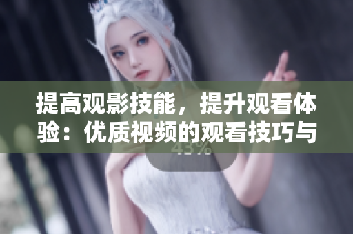 提高觀影技能，提升觀看體驗(yàn)：優(yōu)質(zhì)視頻的觀看技巧與方法