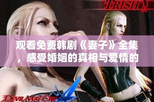 觀看免費韓劇《妻子》全集，感受婚姻的真相與愛情的挑戰(zhàn)