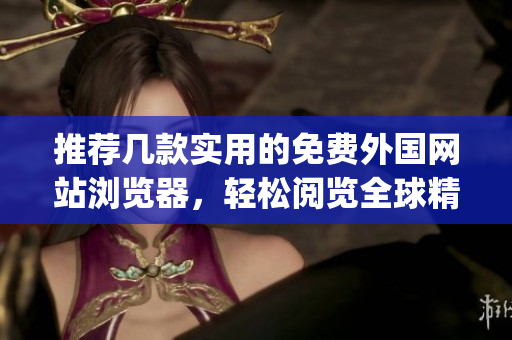 推薦幾款實用的免費外國網站瀏覽器,輕松閱覽全球精彩內容(1) 推薦幾款實用的免費外國網站瀏覽器,輕松閱覽全球精彩內容(1)