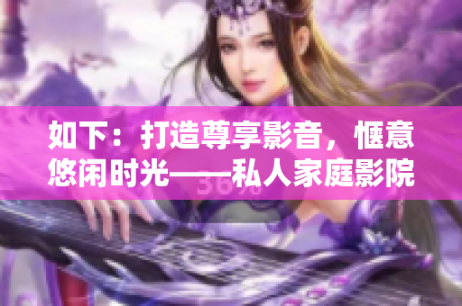 如下：打造尊享影音，愜意悠閑時光——私人家庭影院完全指南