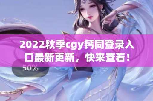 2022秋季cgy鈣同登錄入口最新更新，快來查看！