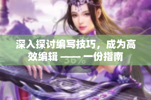 深入探討編寫技巧，成為高效編輯 —— 一份指南