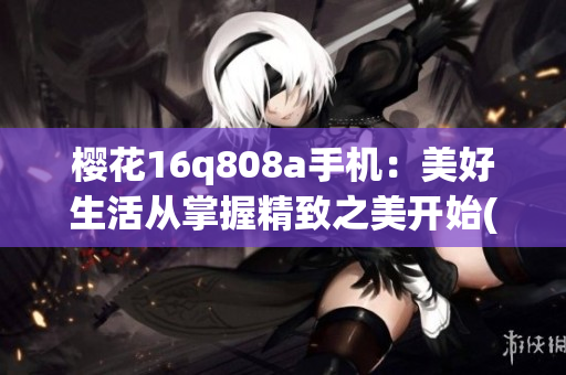 櫻花16q808a手機：美好生活從掌握精致之美開始(1)