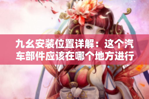 九幺安裝位置詳解：這個汽車部件應該在哪個地方進行安裝？