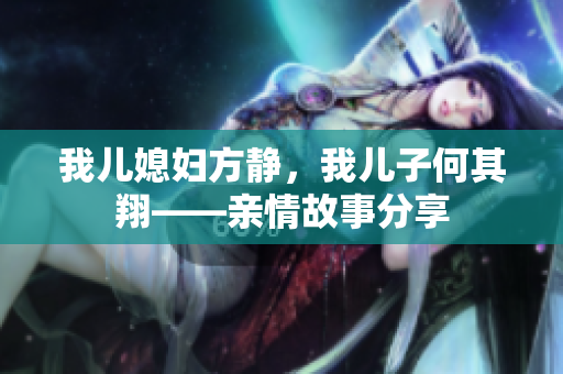 我兒媳婦方靜，我兒子何其翔——親情故事分享