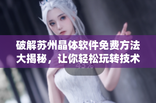 破解蘇州晶體軟件免費(fèi)方法大揭秘，讓你輕松玩轉(zhuǎn)技術(shù)潮流(1)