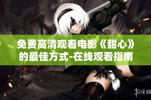 免費(fèi)高清觀看電影《甜心》的最佳方式-在線觀看指南