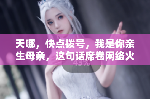 天哪，快點(diǎn)撥號(hào)，我是你親生母親，這句話席卷網(wǎng)絡(luò)火爆全球