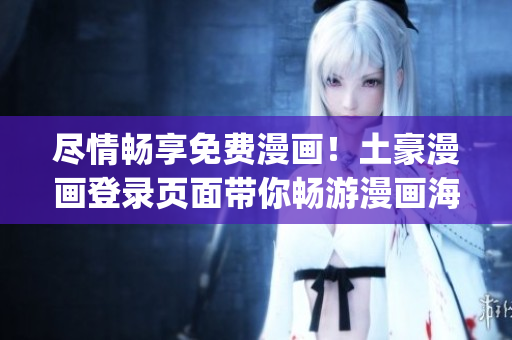 盡情暢享免費漫畫！土豪漫畫登錄頁面帶你暢游漫畫海洋！(1)