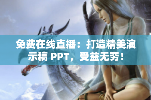 免費在線直播：打造精美演示稿 PPT，受益無窮！