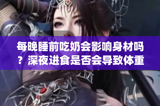每晚睡前吃奶會影響身材嗎？深夜進食是否會導致體重增加？(1)