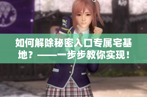 如何解除秘密入口專屬宅基地？——一步步教你實現(xiàn)！