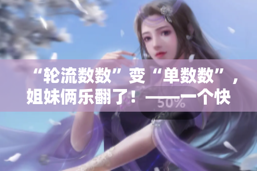 “輪流數(shù)數(shù)”變“單數(shù)數(shù)”，姐妹倆樂翻了！——一個快樂親子游戲的故事