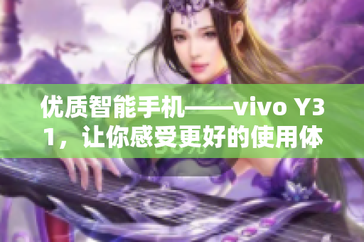 優(yōu)質(zhì)智能手機(jī)——vivo Y31，讓你感受更好的使用體驗(yàn)