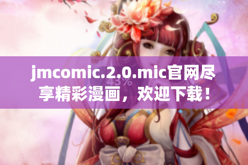 jmcomic.2.0.mic官網(wǎng)盡享精彩漫畫(huà)，歡迎下載！