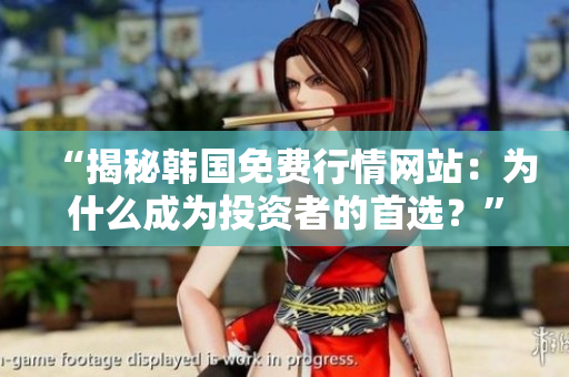“揭秘韓國(guó)免費(fèi)行情網(wǎng)站：為什么成為投資者的首選？”