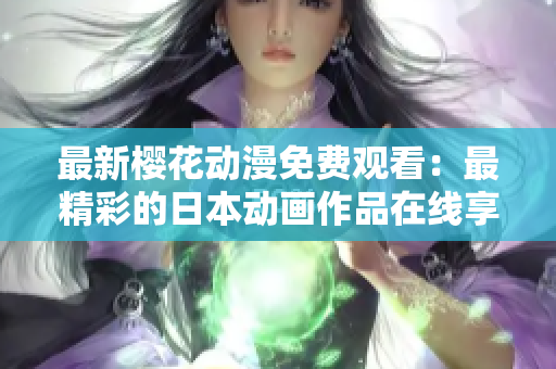 最新櫻花動漫免費(fèi)觀看：最精彩的日本動畫作品在線享受