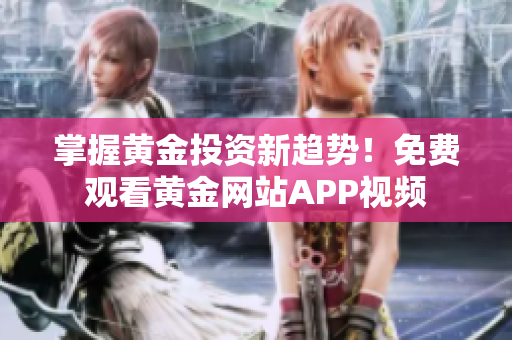 掌握黃金投資新趨勢！免費(fèi)觀看黃金網(wǎng)站APP視頻