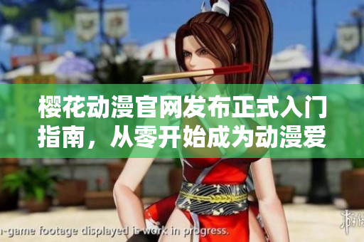 櫻花動(dòng)漫官網(wǎng)發(fā)布正式入門(mén)指南，從零開(kāi)始成為動(dòng)漫愛(ài)好者的必備攻略！