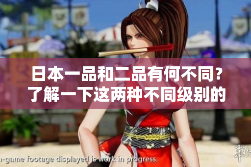 日本一品和二品有何不同？了解一下這兩種不同級(jí)別的差異