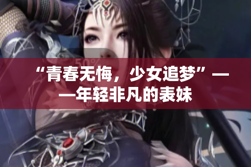 “青春無悔，少女追夢”——年輕非凡的表妹