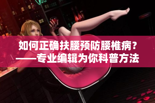 如何正確扶腰預(yù)防腰椎??？——專業(yè)編輯為你科普方法