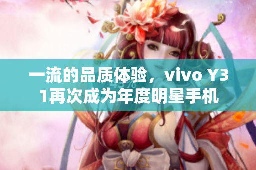 一流的品質(zhì)體驗，vivo Y31再次成為年度明星手機(jī)