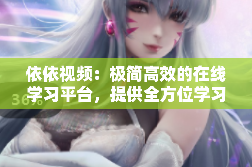 依依視頻：極簡高效的在線學(xué)習(xí)平臺，提供全方位學(xué)習(xí)服務(wù)