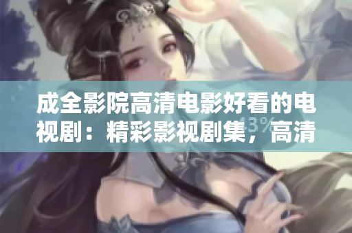 成全影院高清電影好看的電視?。壕视耙晞〖?，高清畫質(zhì)，引人入勝