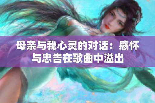 母親與我心靈的對(duì)話：感懷與忠告在歌曲中溢出