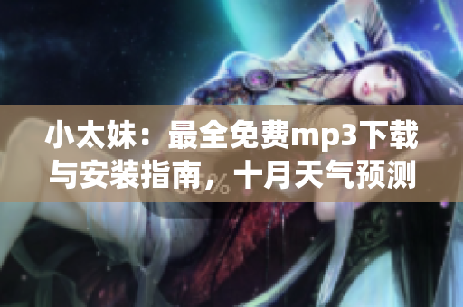 小太妹：最全免費(fèi)mp3下載與安裝指南，十月天氣預(yù)測揭秘(1)
