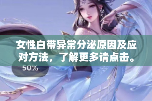 女性白帶異常分泌原因及應(yīng)對(duì)方法，了解更多請(qǐng)點(diǎn)擊。