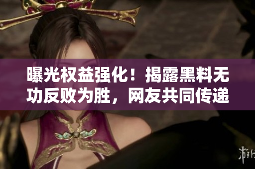 曝光權(quán)益強(qiáng)化！揭露黑料無功反敗為勝，網(wǎng)友共同傳遞正能量！