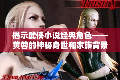 揭示武俠小說經(jīng)典角色——黃蓉的神秘身世和家族背景