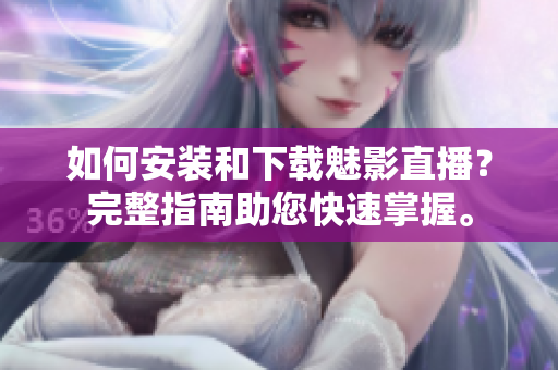 如何安裝和下載魅影直播？完整指南助您快速掌握。