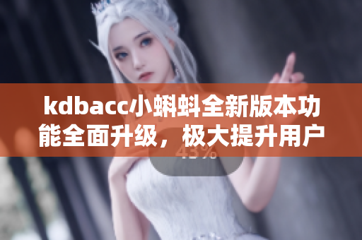 kdbacc小蝌蚪全新版本功能全面升級，極大提升用戶體驗
