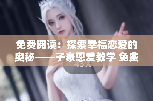 免費閱讀：探索幸福戀愛的奧秘——子豪恩愛教學 免費閱讀入口