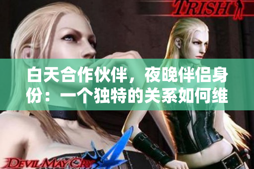 白天合作伙伴，夜晚伴侶身份：一個(gè)獨(dú)特的關(guān)系如何維持？