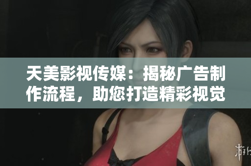 天美影視傳媒：揭秘廣告制作流程，助您打造精彩視覺樂章