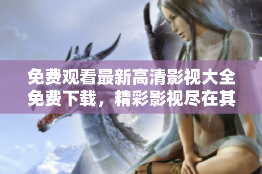 免費(fèi)觀看最新高清影視大全免費(fèi)下載，精彩影視盡在其中