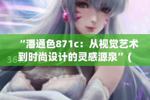 “潘通色871c：從視覺(jué)藝術(shù)到時(shí)尚設(shè)計(jì)的靈感源泉”(1)