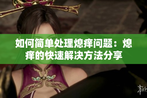 如何簡(jiǎn)單處理熄癢問題：熄癢的快速解決方法分享