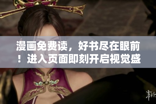 漫畫(huà)免費(fèi)讀，好書(shū)盡在眼前！進(jìn)入頁(yè)面即刻開(kāi)啟視覺(jué)盛宴！