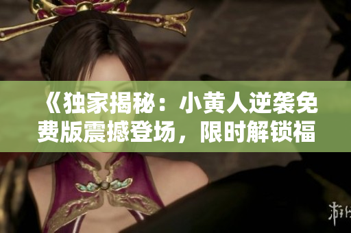 《獨(dú)家揭秘：小黃人逆襲免費(fèi)版震撼登場(chǎng)，限時(shí)解鎖福利大放送！》