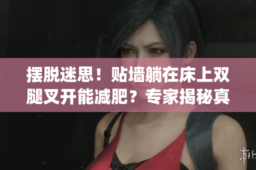 擺脫迷思！貼墻躺在床上雙腿叉開(kāi)能減肥？專家揭秘真相(1)