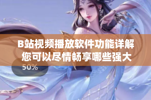 B站視頻播放軟件功能詳解 您可以盡情暢享哪些強(qiáng)大功能？(1)