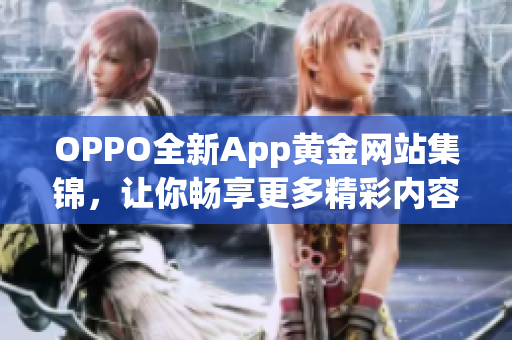 OPPO全新App黃金網(wǎng)站集錦，讓你暢享更多精彩內(nèi)容